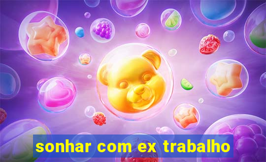 sonhar com ex trabalho